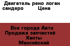 Двигатель рено логан,  сандеро  1,6 › Цена ­ 35 000 - Все города Авто » Продажа запчастей   . Ханты-Мансийский,Мегион г.